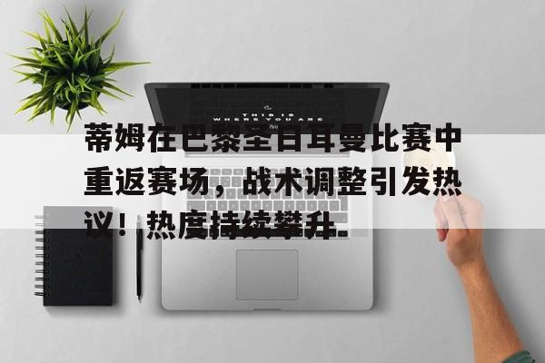 hth体育-蒂姆在巴黎圣日耳曼比赛中重返赛场,战术调整引发热议!热度持续攀升的简单介绍
