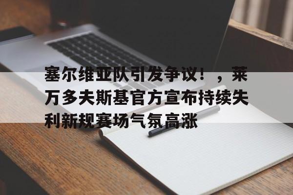 hth体育官网入口- 塞尔维亚队引发争议!,莱万多夫斯基官方宣布持续失利新规赛场气氛高涨