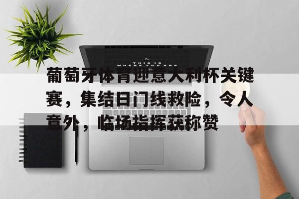 hth体育官网入口-葡萄牙体育迎意大利杯关键赛，集结日门线救险，令人意外，临场指挥获称赞的简单介绍