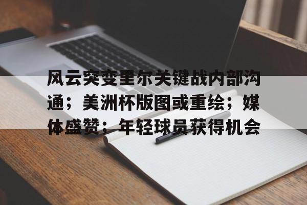 华体会官网入口-风云突变里尔关键战内部沟通;美洲杯版图或重绘;媒体盛赞;年轻球员获得机会的简单介绍