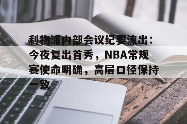 hth体育官网入口- 利物浦内部会议纪要流出:今夜复出首秀,NBA常规赛使命明确,高层口径保持一致